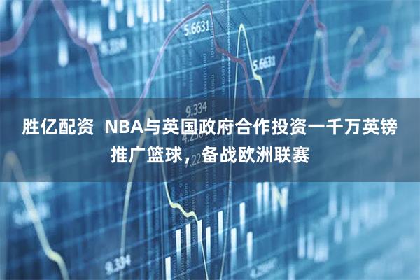 胜亿配资  NBA与英国政府合作投资一千万英镑推广篮球，备战欧洲联赛