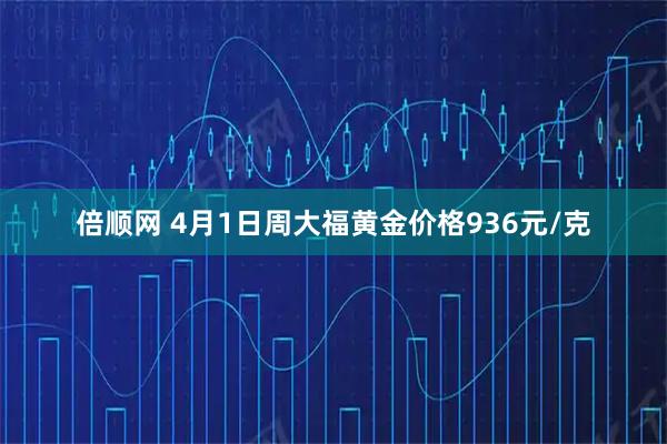 倍顺网 4月1日周大福黄金价格936元/克