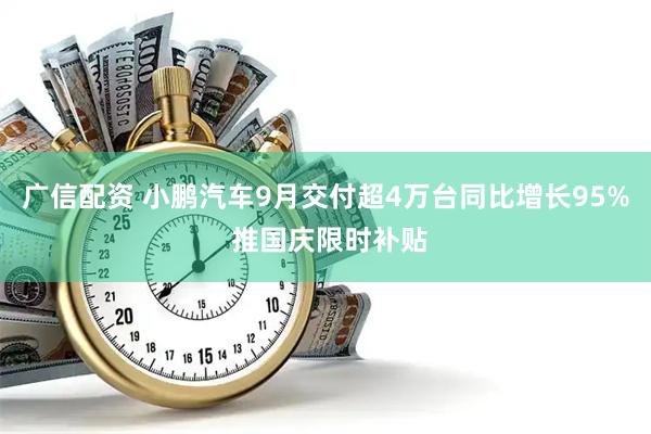 广信配资 小鹏汽车9月交付超4万台同比增长95% 推国庆限时补贴