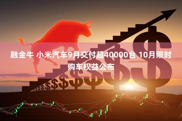 融金牛 小米汽车9月交付超40000台 10月限时购车权益公布