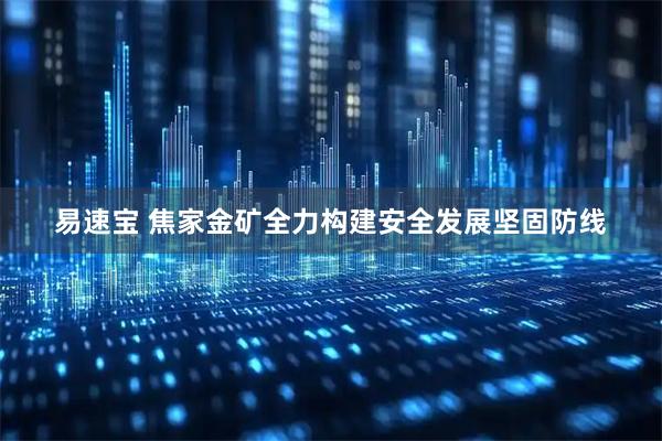 易速宝 焦家金矿全力构建安全发展坚固防线