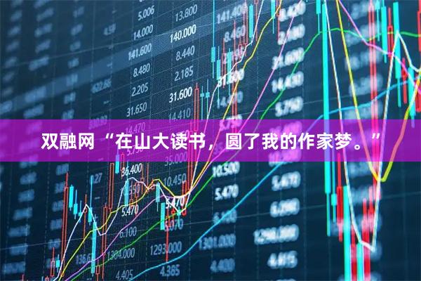 双融网 “在山大读书，圆了我的作家梦。”