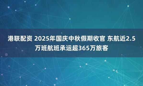 港联配资 2025年国庆中秋假期收官 东航近2.5万班航班承运超365万旅客