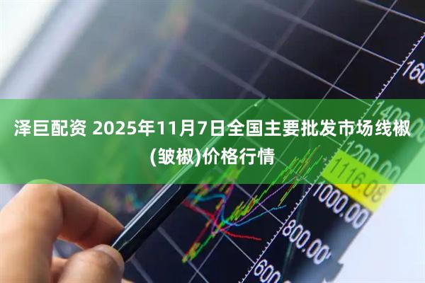泽巨配资 2025年11月7日全国主要批发市场线椒(皱椒)价格行情