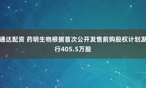 通达配资 药明生物根据首次公开发售前购股权计划发行405.5万股