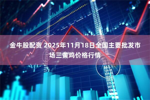金牛股配资 2025年11月18日全国主要批发市场三黄鸡价格行情