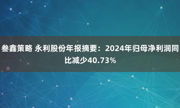 叁鑫策略 永利股份年报摘要：2024年归母净利润同比减少40.73%