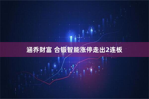 涵乔财富 合锻智能涨停走出2连板