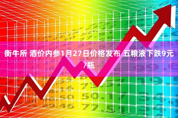 衡牛所 酒价内参1月27日价格发布 五粮液下跌9元/瓶