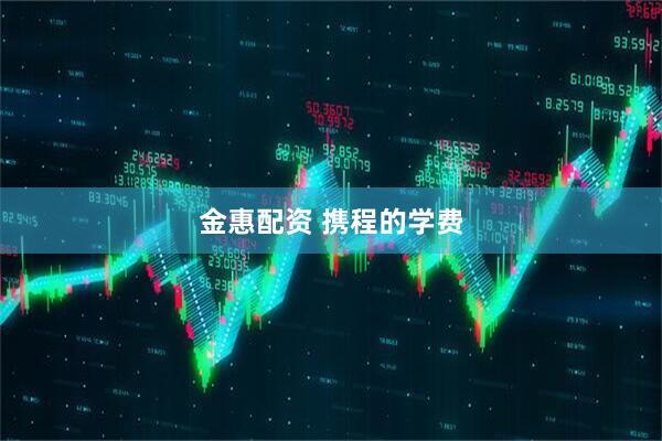 金惠配资 携程的学费