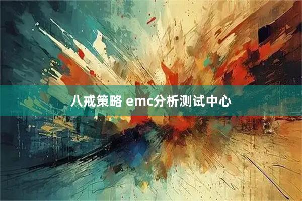 八戒策略 emc分析测试中心