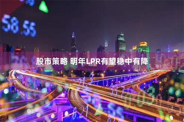 股市策略 明年LPR有望稳中有降