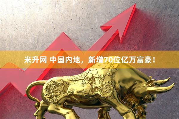 米升网 中国内地，新增70位亿万富豪！