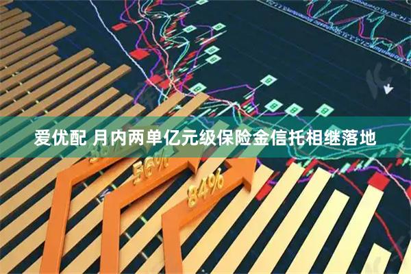 爱优配 月内两单亿元级保险金信托相继落地