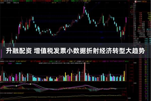 升融配资 增值税发票小数据折射经济转型大趋势