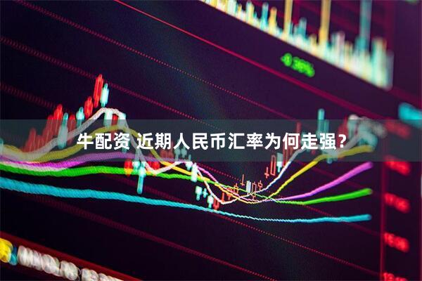 牛配资 近期人民币汇率为何走强？
