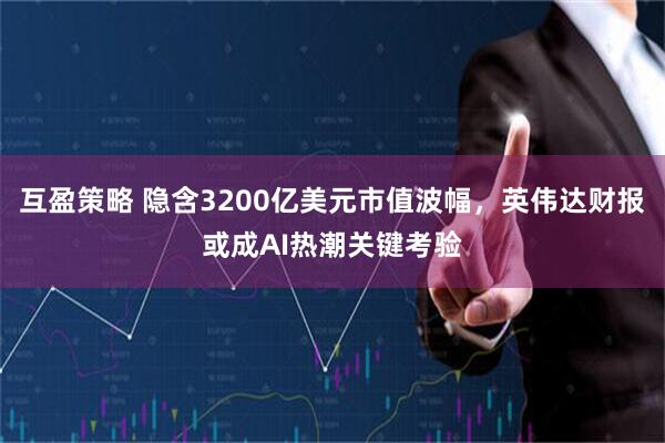 互盈策略 隐含3200亿美元市值波幅，英伟达财报或成AI热潮关键考验
