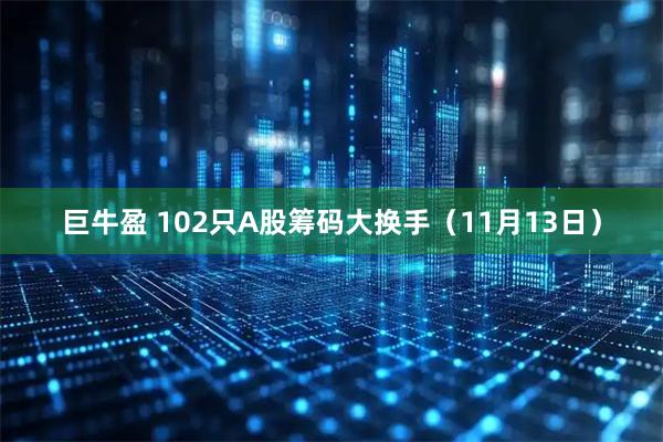 巨牛盈 102只A股筹码大换手（11月13日）