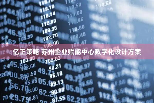 亿正策略 苏州企业赋能中心数字化设计方案