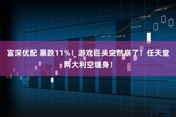 富深优配 暴跌11%！游戏巨头突然崩了！任天堂两大利空缠身！